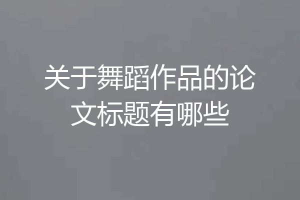 关于舞蹈作品的论文标题有哪些