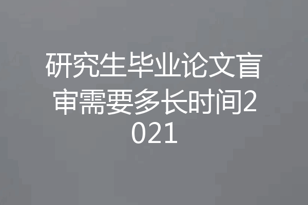 研究生毕业论文盲审需要多长时间2021