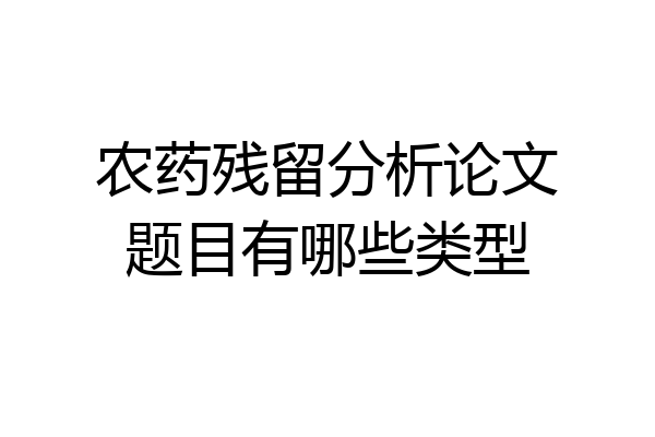 农药残留分析论文题目有哪些类型