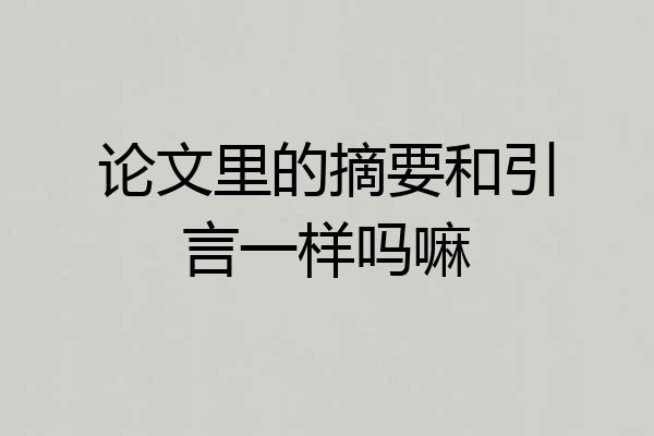 论文里的摘要和引言一样吗嘛