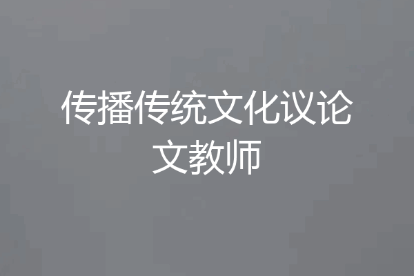 传播传统文化议论文教师