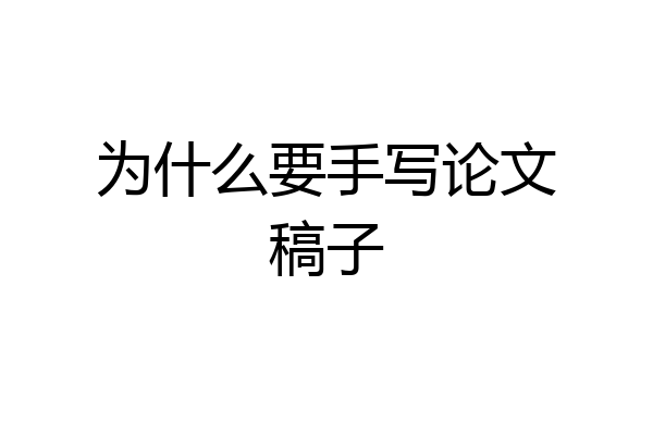 为什么要手写论文稿子