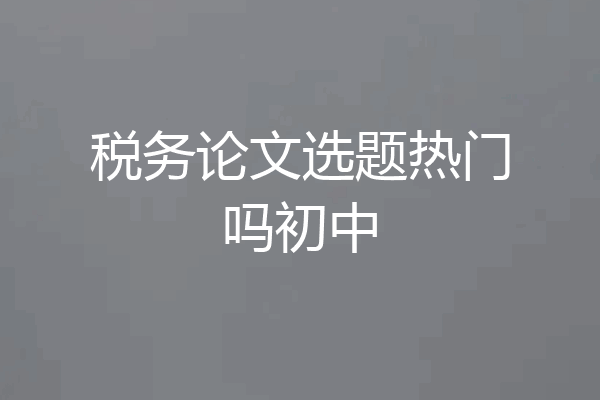 税务论文选题热门吗初中
