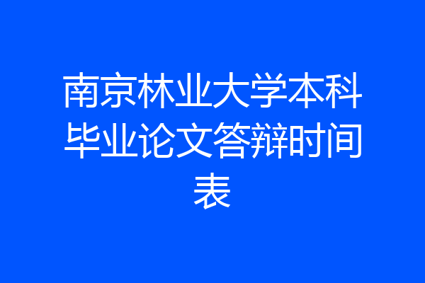 南京林业大学本科毕业论文答辩时间表