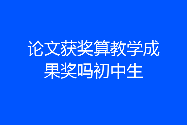 论文获奖算教学成果奖吗初中生