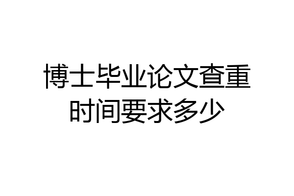 博士毕业论文查重时间要求多少