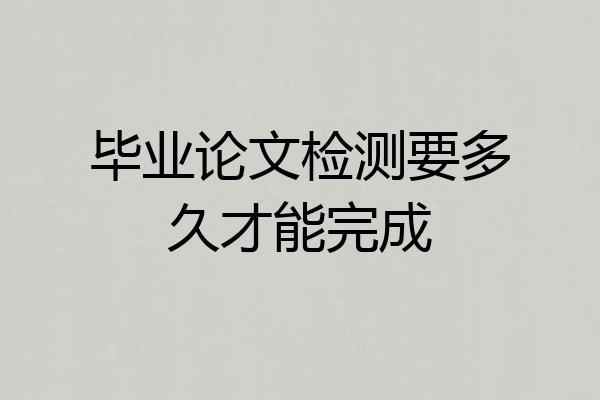 毕业论文检测要多久才能完成