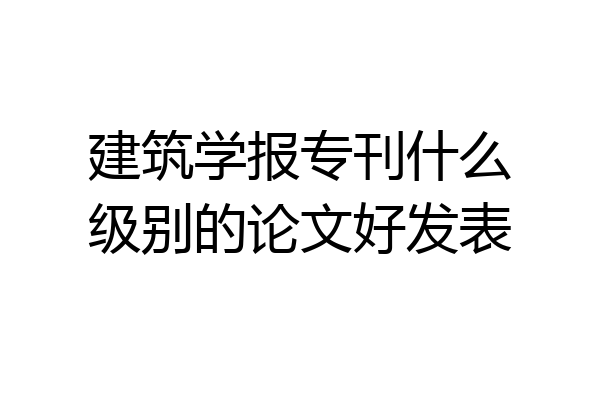 建筑学报专刊什么级别的论文好发表