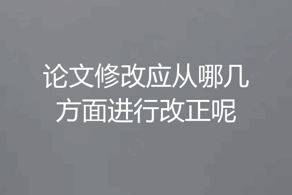 论文修改应从哪几方面进行改正呢