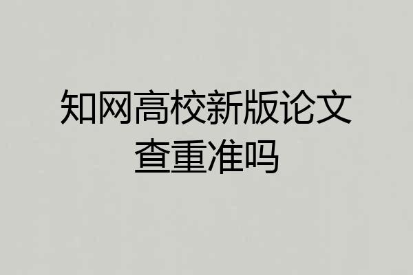 知网高校新版论文查重准吗