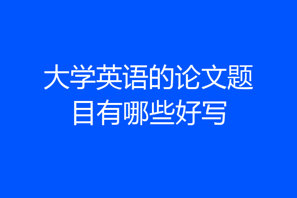 大学英语的论文题目有哪些好写