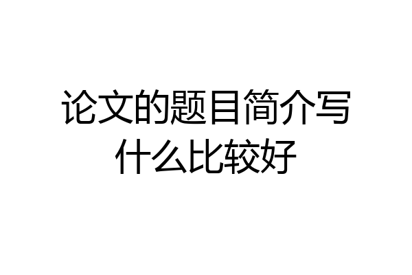 论文的题目简介写什么比较好