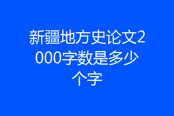 新疆地方史论文2000字数是多少个字