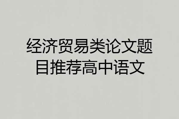 经济贸易类论文题目推荐高中语文