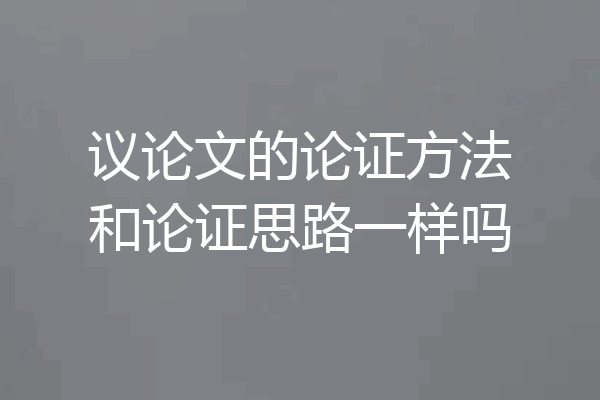 议论文的论证方法和论证思路一样吗