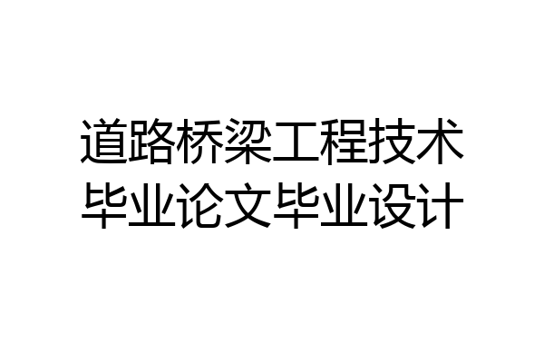 道路桥梁工程技术毕业论文毕业设计