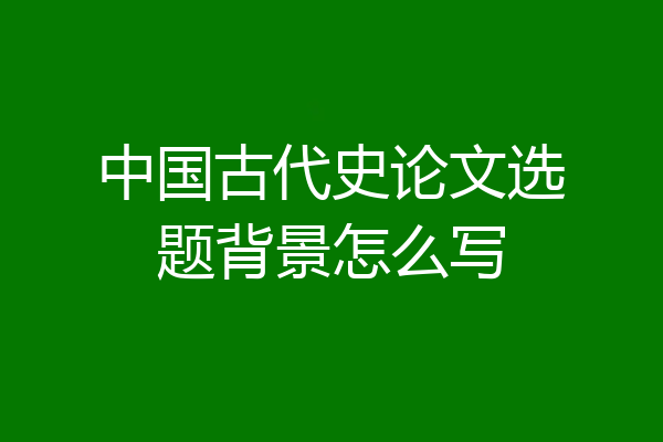 中国古代史论文选题背景怎么写