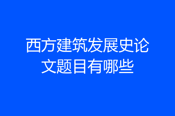 西方建筑发展史论文题目有哪些