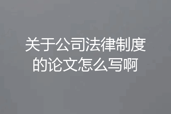 关于公司法律制度的论文怎么写啊