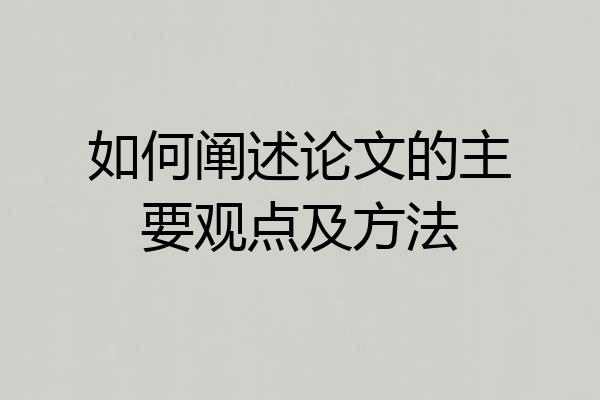 如何阐述论文的主要观点及方法