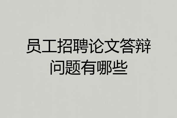 员工招聘论文答辩问题有哪些