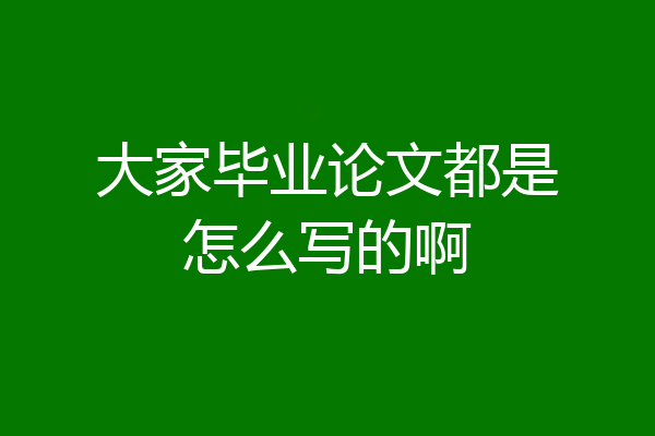 大家毕业论文都是怎么写的啊