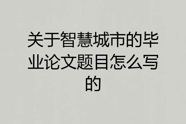 关于智慧城市的毕业论文题目怎么写的