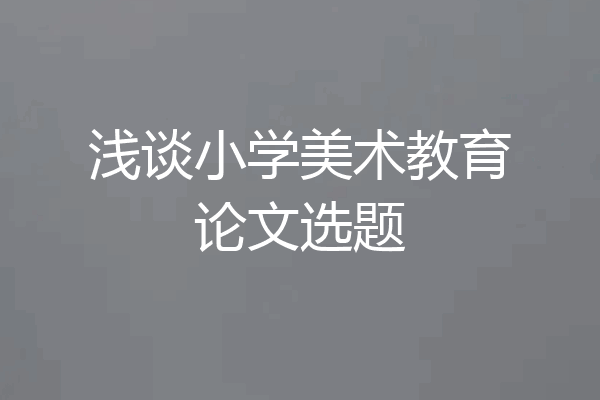 浅谈小学美术教育论文选题