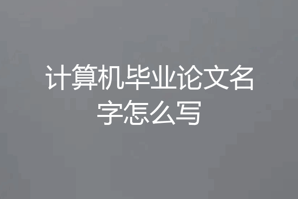 计算机毕业论文名字怎么写