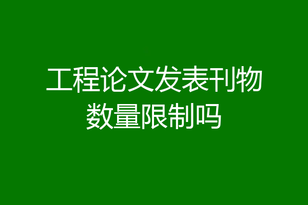 工程论文发表刊物数量限制吗