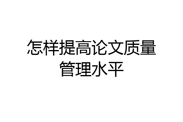 怎样提高论文质量管理水平