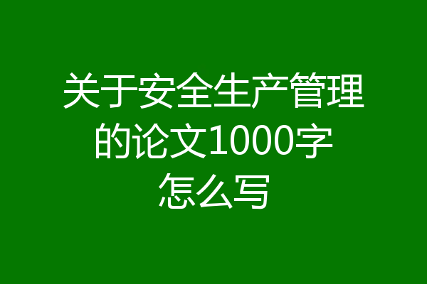 关于安全生产管理的论文1000字怎么写