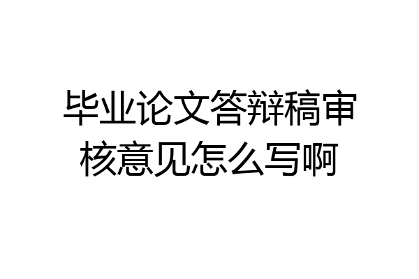 毕业论文答辩稿审核意见怎么写啊