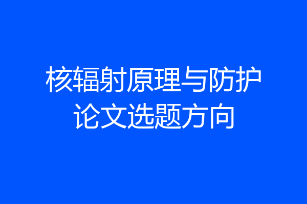 核辐射原理与防护论文选题方向