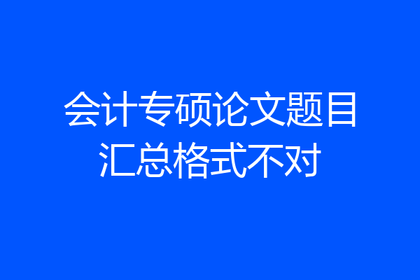 会计专硕论文题目汇总格式不对