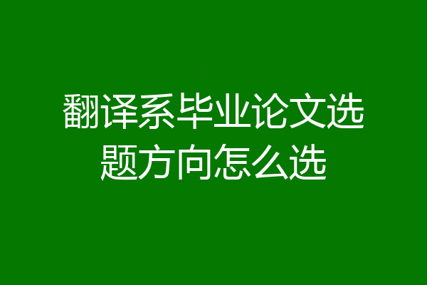 翻译系毕业论文选题方向怎么选