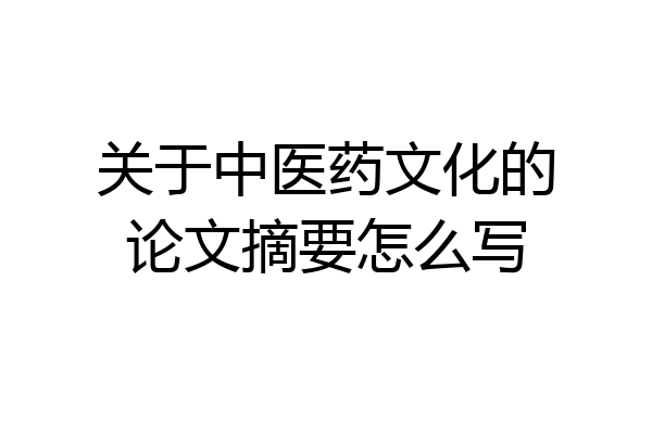 关于中医药文化的论文摘要怎么写