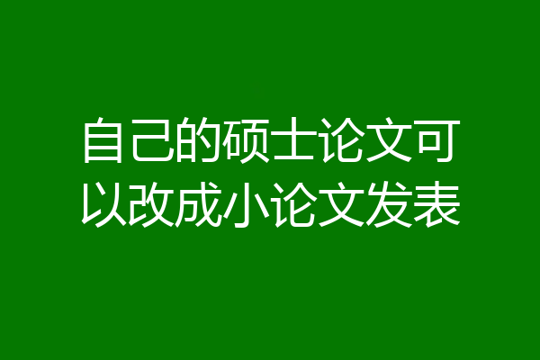 自己的硕士论文可以改成小论文发表