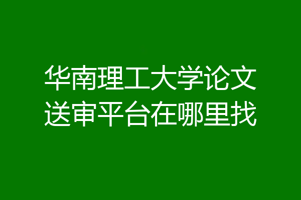 华南理工大学论文送审平台在哪里找