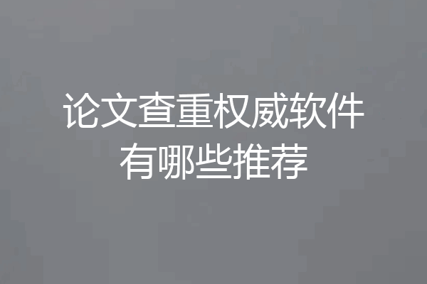 论文查重权威软件有哪些推荐
