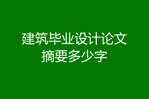 建筑毕业设计论文摘要多少字