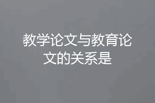 教学论文与教育论文的关系是