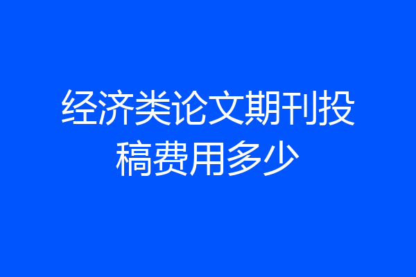 经济类论文期刊投稿费用多少