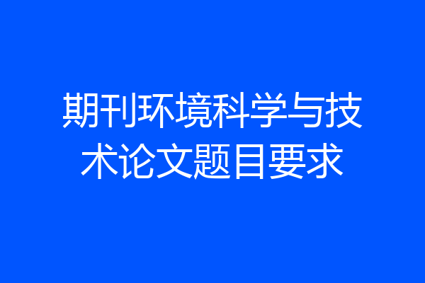 期刊环境科学与技术论文题目要求