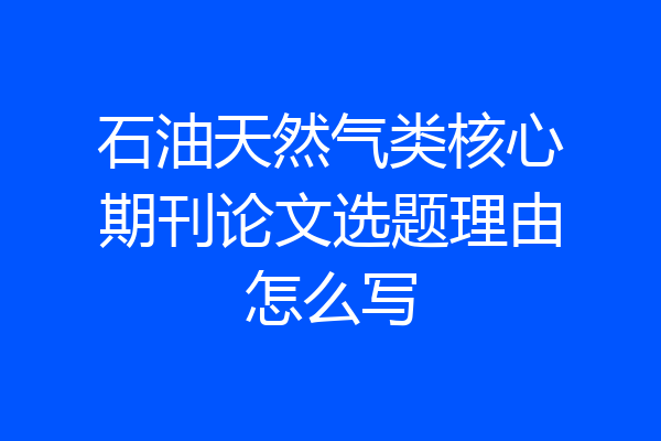 石油天然气类核心期刊论文选题理由怎么写