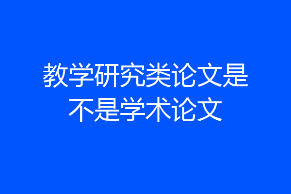 教学研究类论文是不是学术论文