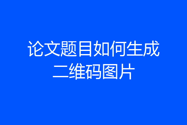 论文题目如何生成二维码图片