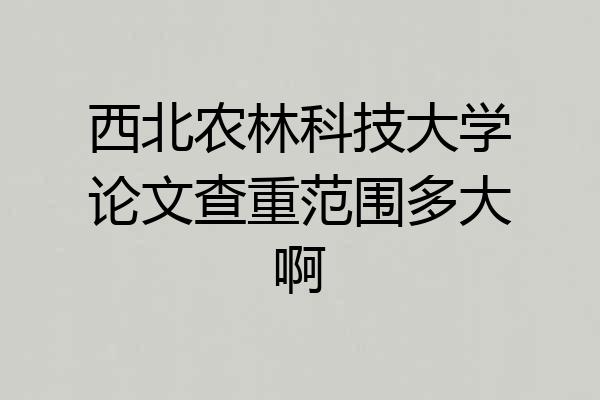 西北农林科技大学论文查重范围多大啊
