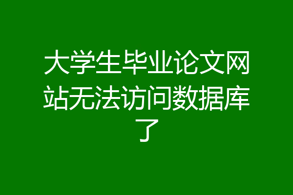 大学生毕业论文网站无法访问数据库了