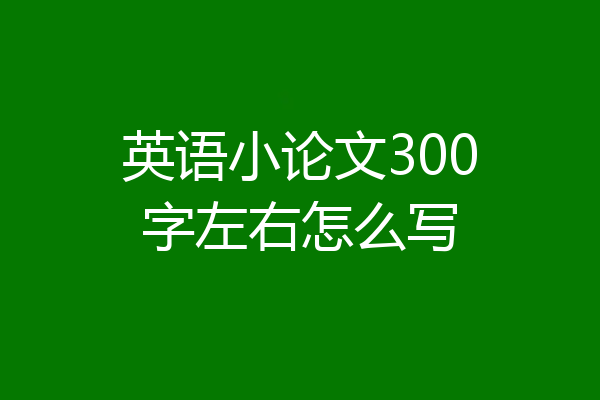 英语小论文300字左右怎么写